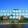 2021上海新版人才引进落户政策增加申办渠道