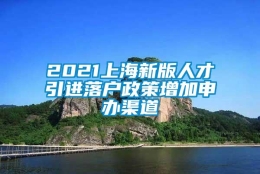 2021上海新版人才引进落户政策增加申办渠道