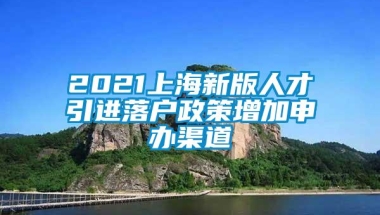 2021上海新版人才引进落户政策增加申办渠道