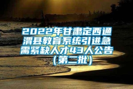 2022年甘肃定西通渭县教育系统引进急需紧缺人才43人公告（第二批）