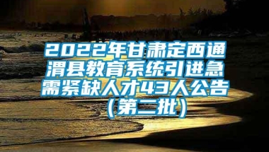 2022年甘肃定西通渭县教育系统引进急需紧缺人才43人公告（第二批）