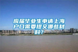 应届毕业生申请上海户口需要提交哪些材料？