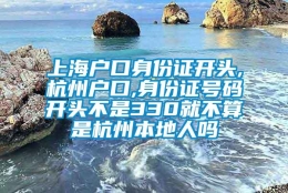 上海户口身份证开头,杭州户口,身份证号码开头不是330就不算是杭州本地人吗