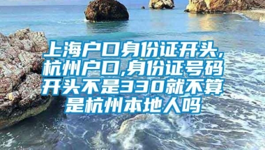 上海户口身份证开头,杭州户口,身份证号码开头不是330就不算是杭州本地人吗