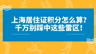 上海居住证积分怎么算？踩中这些雷区,难怪积分申请总是失败！