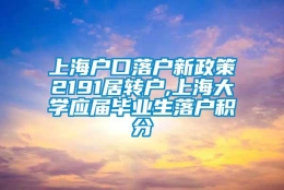 上海户口落户新政策2191居转户,上海大学应届毕业生落户积分