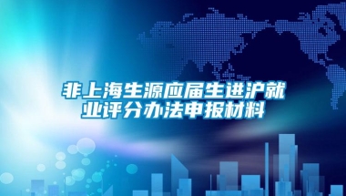 非上海生源应届生进沪就业评分办法申报材料