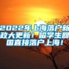 2022年上海落户新政大更新！留学生回国直接落户上海！