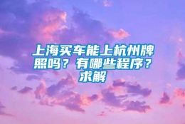 上海买车能上杭州牌照吗？有哪些程序？求解