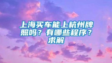 上海买车能上杭州牌照吗？有哪些程序？求解