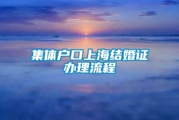 集体户口上海结婚证办理流程