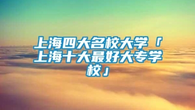 上海四大名校大学「上海十大最好大专学校」