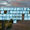 深圳居住证积分怎么查 上海居住证积分办理流程2019 北京积分落户2019 居住证