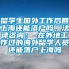 留学生国外工作后回上海还能落户吗，法律咨询： 在外地工作过的海外留学人员还能落户上海吗