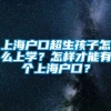 上海户口超生孩子怎么上学？怎样才能有个上海户口？