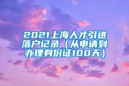 2021上海人才引进落户记录（从申请到办理身份证100天）