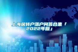 上海居转户落户问答合集「2022年版」