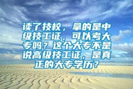 读了技校，拿的是中级技工证，可以考大专吗？这个大专不是说高级技工证，是真正的大专学历？