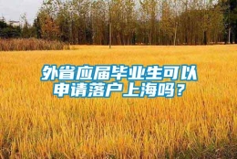 外省应届毕业生可以申请落户上海吗？