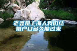 老婆是上海人我们结婚户口多久能过来