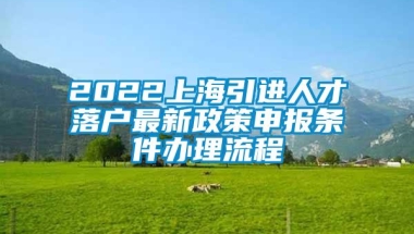 2022上海引进人才落户最新政策申报条件办理流程