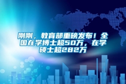 刚刚，教育部重磅发布！全国在学博士超50万，在学硕士超282万