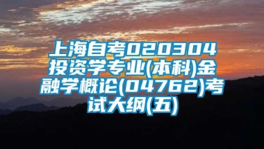 上海自考020304投资学专业(本科)金融学概论(04762)考试大纲(五)