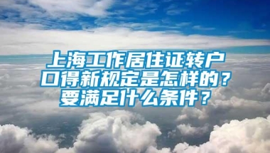 上海工作居住证转户口得新规定是怎样的？要满足什么条件？