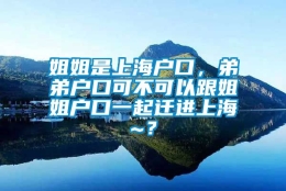 姐姐是上海户口，弟弟户口可不可以跟姐姐户口一起迁进上海~？