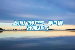 上海居转户5 年3倍社保补缴