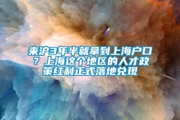 来沪3年半就拿到上海户口？上海这个地区的人才政策红利正式落地兑现