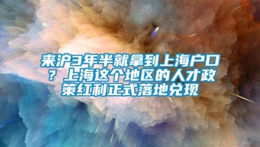 来沪3年半就拿到上海户口？上海这个地区的人才政策红利正式落地兑现