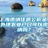 上海缴纳住房公积金，外地农业户口可以缴纳吗？