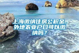 上海缴纳住房公积金，外地农业户口可以缴纳吗？