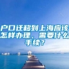 户口迁移到上海应该怎样办理，需要什么手续？