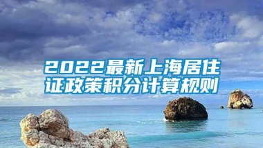 2022最新上海居住证政策积分计算规则