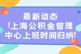 最新动态！上海公积金管理中心上班时间归纳！