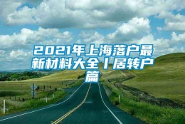 2021年上海落户最新材料大全丨居转户篇