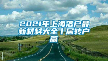 2021年上海落户最新材料大全丨居转户篇