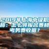 2019年上海中级职称：怎么领报名费和考务费收据？