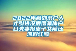 2022年燕郊落户人才引进没房落集体户口夫妻投靠子女随迁流程详解