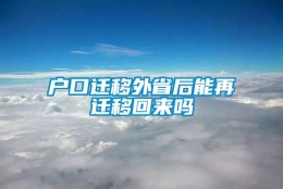 户口迁移外省后能再迁移回来吗