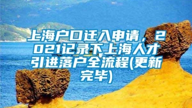 上海户口迁入申请，2021记录下上海人才引进落户全流程(更新完毕)