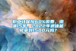 职工社保按60%缴费，缴满15年，2022年退休能够拿到1500元吗？