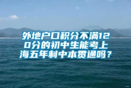 外地户口积分不满120分的初中生能考上海五年制中本贯通吗？