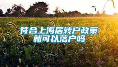 符合上海居转户政策就可以落户吗