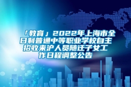 「教育」2022年上海市全日制普通中等职业学校自主招收来沪人员随迁子女工作日程调整公告