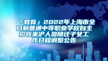 「教育」2022年上海市全日制普通中等职业学校自主招收来沪人员随迁子女工作日程调整公告