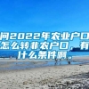 问2022年农业户口怎么转非农户口，有什么条件啊。