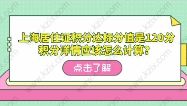 上海居住证积分达标分值是120分，积分详情应该怎么计算？